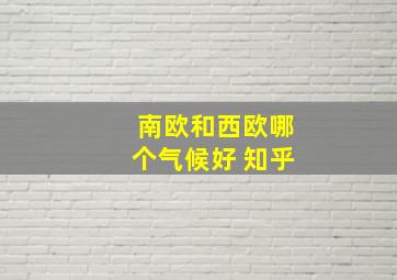 南欧和西欧哪个气候好 知乎